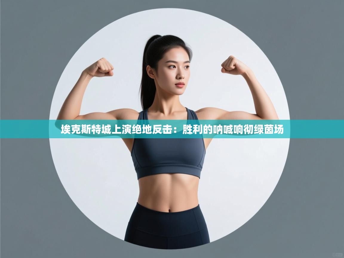 埃克斯特城上演绝地反击：胜利的呐喊响彻绿茵场  第1张