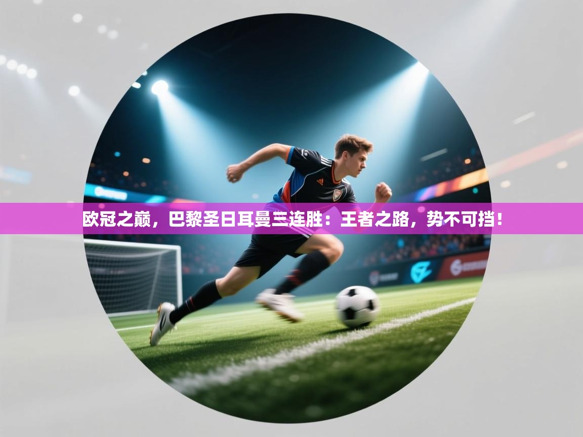 欧冠之巅，巴黎圣日耳曼三连胜：王者之路，势不可挡！  第2张